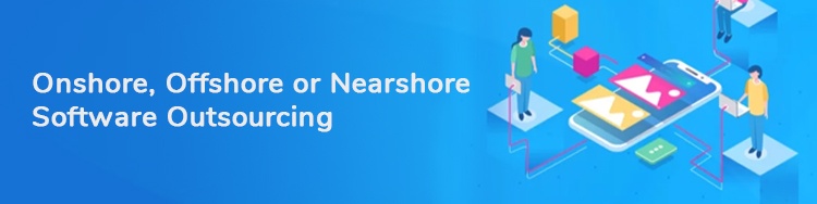 Onshore vs Offshore vs Nearshore Software Outsourcing